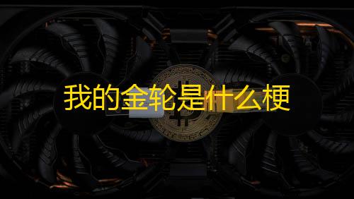 暗区突围免费最新我的金轮是什么梗